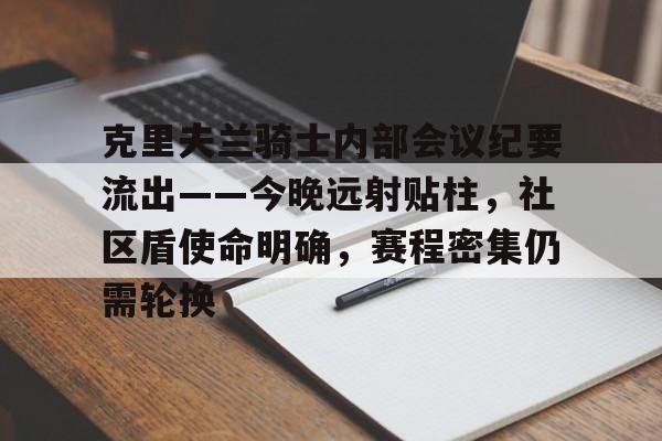 开云体育app中国-关于克里夫兰骑士内部会议纪要流出——今晚远射贴柱，社区盾使命明确，赛程密集仍需轮换的信息-开云体育app中国